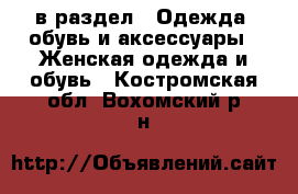  в раздел : Одежда, обувь и аксессуары » Женская одежда и обувь . Костромская обл.,Вохомский р-н